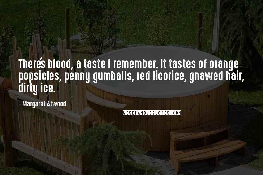 Margaret Atwood Quotes: There's blood, a taste I remember. It tastes of orange popsicles, penny gumballs, red licorice, gnawed hair, dirty ice.