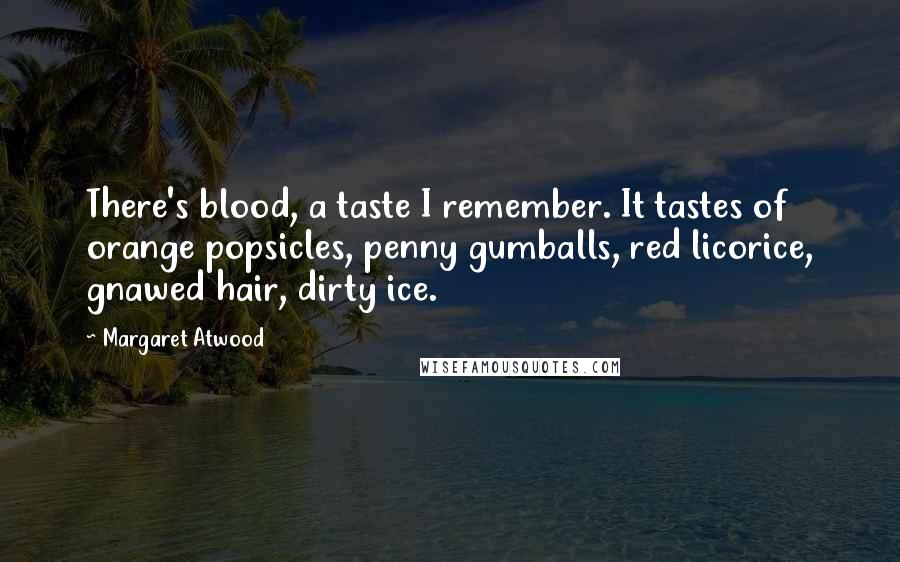 Margaret Atwood Quotes: There's blood, a taste I remember. It tastes of orange popsicles, penny gumballs, red licorice, gnawed hair, dirty ice.