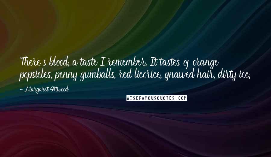 Margaret Atwood Quotes: There's blood, a taste I remember. It tastes of orange popsicles, penny gumballs, red licorice, gnawed hair, dirty ice.