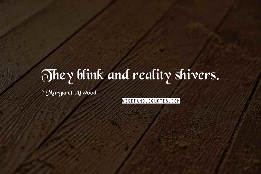 Margaret Atwood Quotes: They blink and reality shivers.