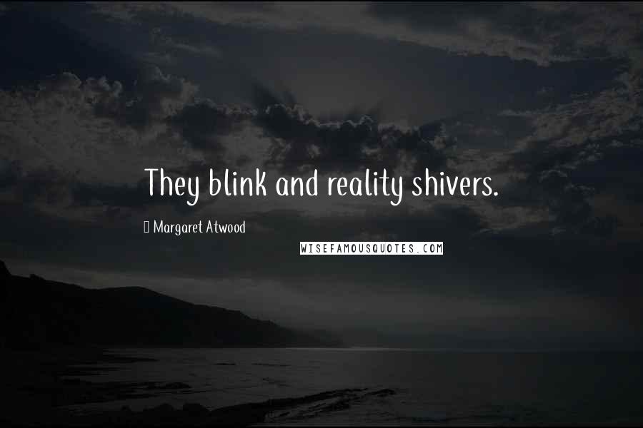 Margaret Atwood Quotes: They blink and reality shivers.