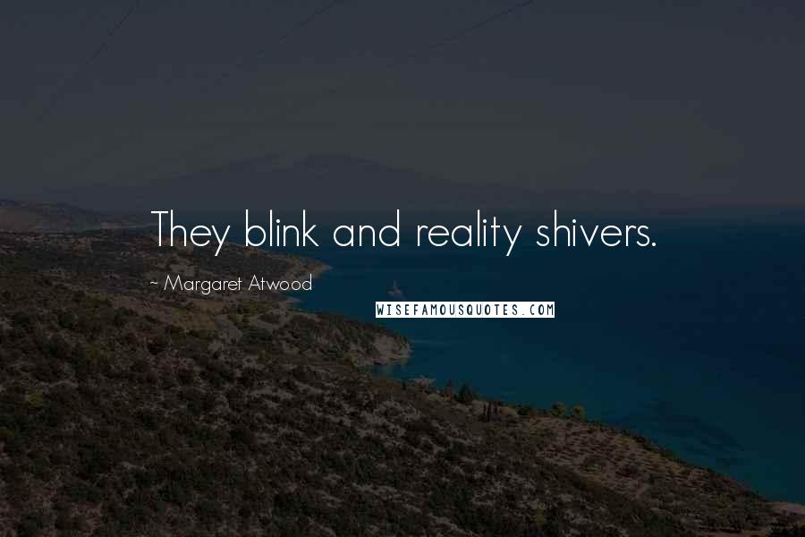 Margaret Atwood Quotes: They blink and reality shivers.