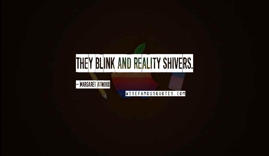 Margaret Atwood Quotes: They blink and reality shivers.