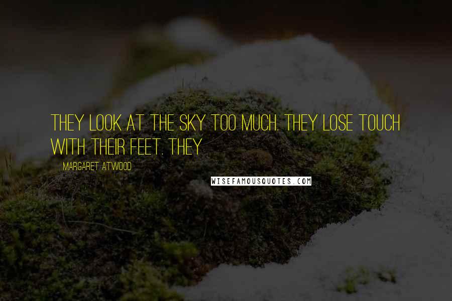 Margaret Atwood Quotes: They look at the sky too much. They lose touch with their feet. They