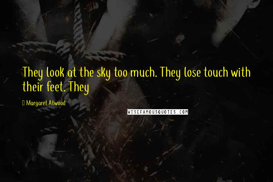 Margaret Atwood Quotes: They look at the sky too much. They lose touch with their feet. They