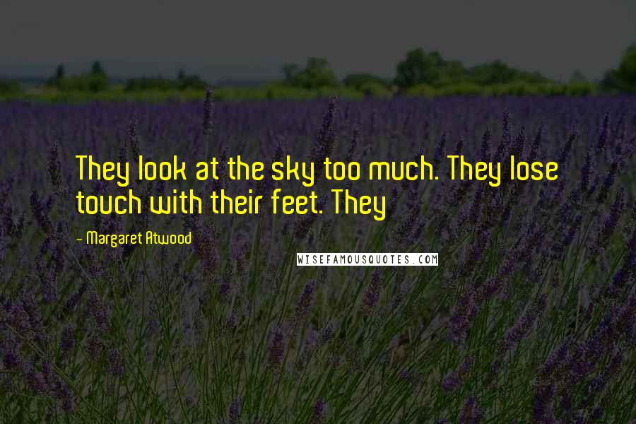 Margaret Atwood Quotes: They look at the sky too much. They lose touch with their feet. They
