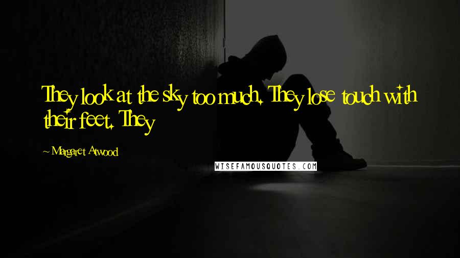 Margaret Atwood Quotes: They look at the sky too much. They lose touch with their feet. They