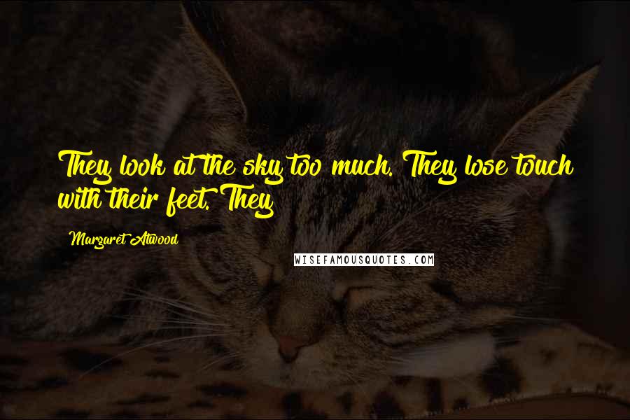 Margaret Atwood Quotes: They look at the sky too much. They lose touch with their feet. They