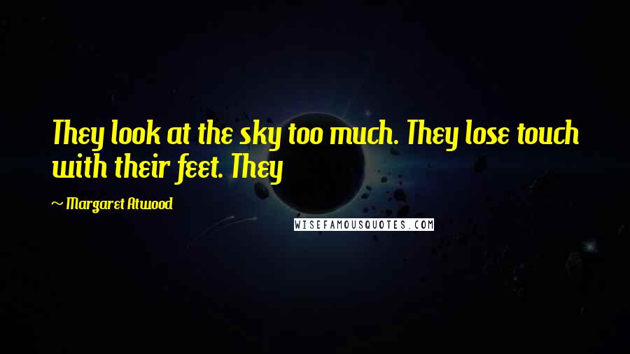 Margaret Atwood Quotes: They look at the sky too much. They lose touch with their feet. They