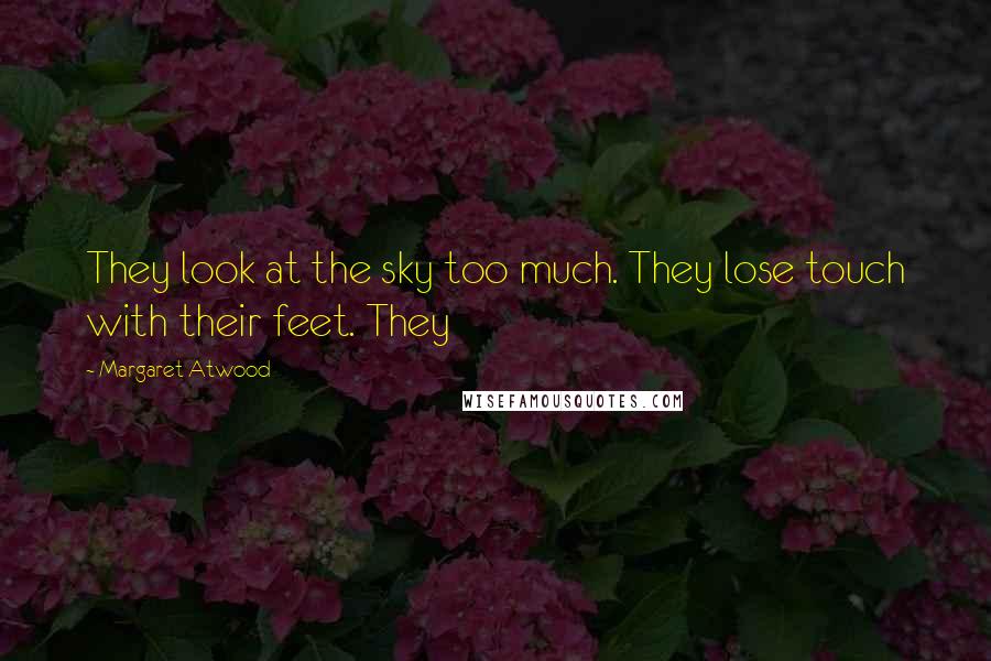 Margaret Atwood Quotes: They look at the sky too much. They lose touch with their feet. They