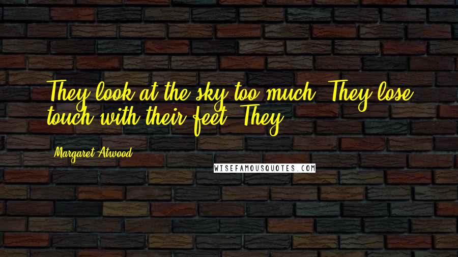 Margaret Atwood Quotes: They look at the sky too much. They lose touch with their feet. They
