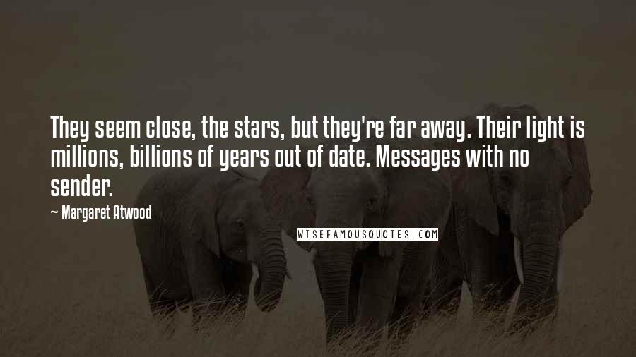 Margaret Atwood Quotes: They seem close, the stars, but they're far away. Their light is millions, billions of years out of date. Messages with no sender.