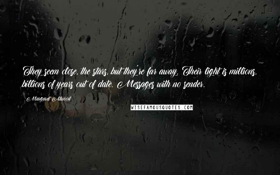 Margaret Atwood Quotes: They seem close, the stars, but they're far away. Their light is millions, billions of years out of date. Messages with no sender.