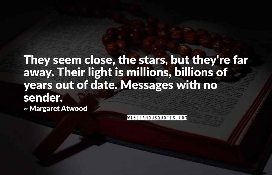 Margaret Atwood Quotes: They seem close, the stars, but they're far away. Their light is millions, billions of years out of date. Messages with no sender.