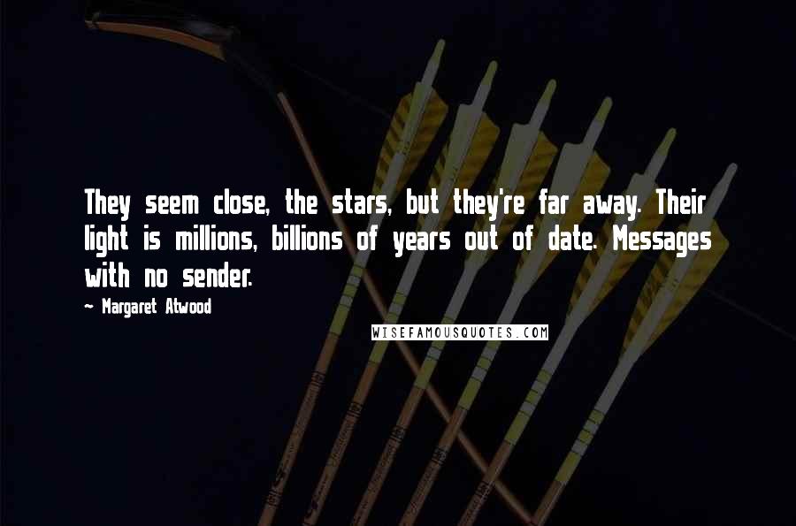 Margaret Atwood Quotes: They seem close, the stars, but they're far away. Their light is millions, billions of years out of date. Messages with no sender.