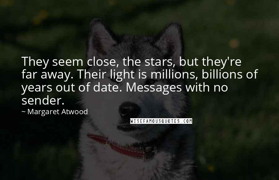 Margaret Atwood Quotes: They seem close, the stars, but they're far away. Their light is millions, billions of years out of date. Messages with no sender.