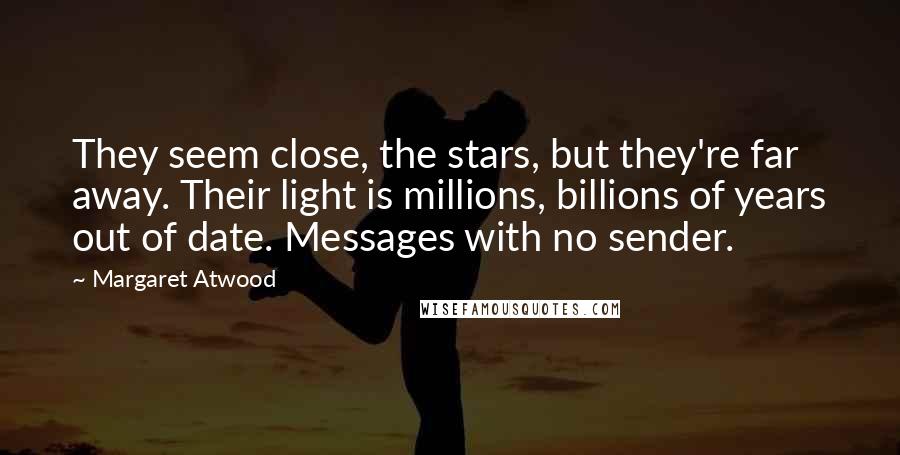 Margaret Atwood Quotes: They seem close, the stars, but they're far away. Their light is millions, billions of years out of date. Messages with no sender.