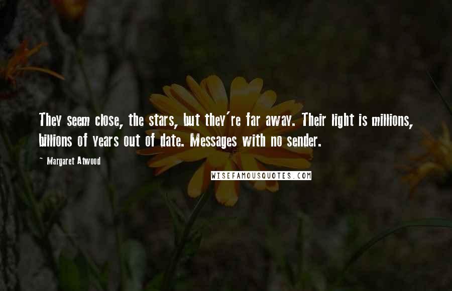 Margaret Atwood Quotes: They seem close, the stars, but they're far away. Their light is millions, billions of years out of date. Messages with no sender.