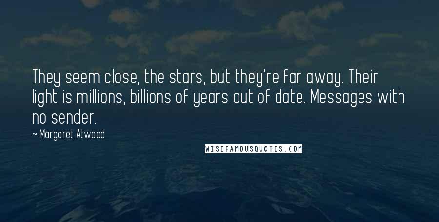 Margaret Atwood Quotes: They seem close, the stars, but they're far away. Their light is millions, billions of years out of date. Messages with no sender.