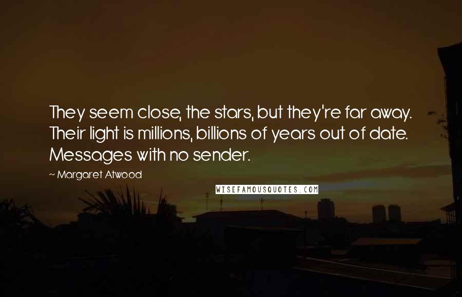 Margaret Atwood Quotes: They seem close, the stars, but they're far away. Their light is millions, billions of years out of date. Messages with no sender.