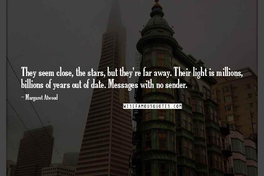 Margaret Atwood Quotes: They seem close, the stars, but they're far away. Their light is millions, billions of years out of date. Messages with no sender.