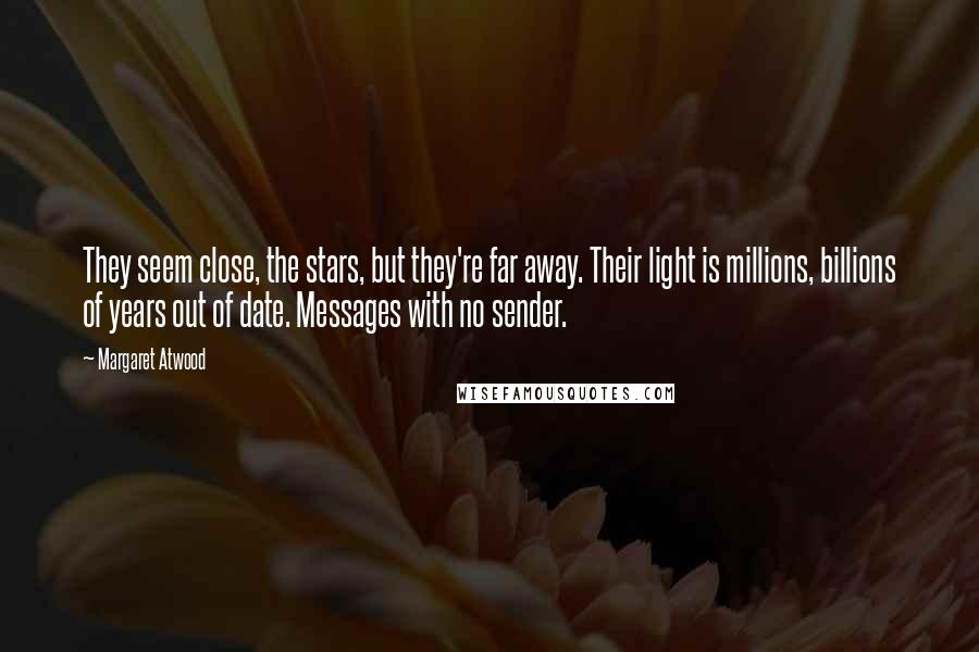 Margaret Atwood Quotes: They seem close, the stars, but they're far away. Their light is millions, billions of years out of date. Messages with no sender.