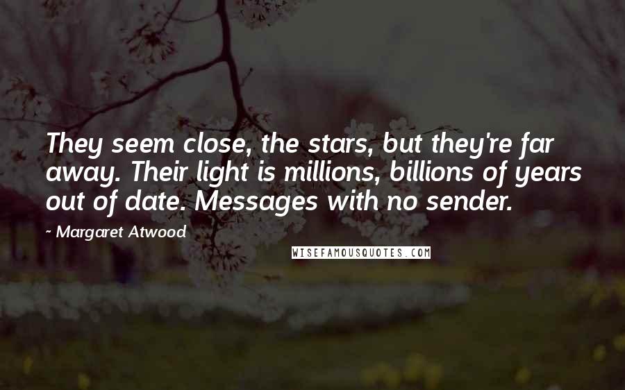 Margaret Atwood Quotes: They seem close, the stars, but they're far away. Their light is millions, billions of years out of date. Messages with no sender.