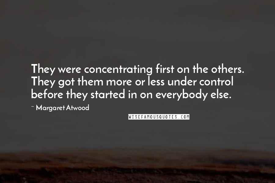 Margaret Atwood Quotes: They were concentrating first on the others. They got them more or less under control before they started in on everybody else.