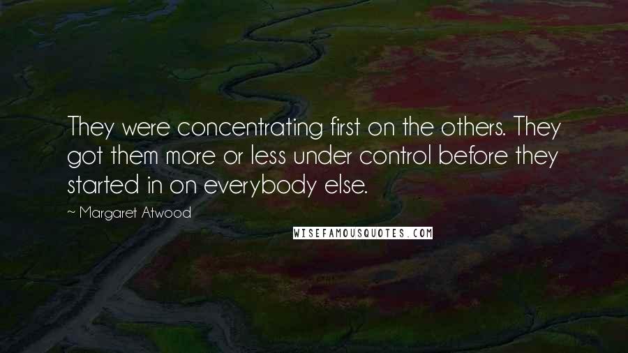 Margaret Atwood Quotes: They were concentrating first on the others. They got them more or less under control before they started in on everybody else.