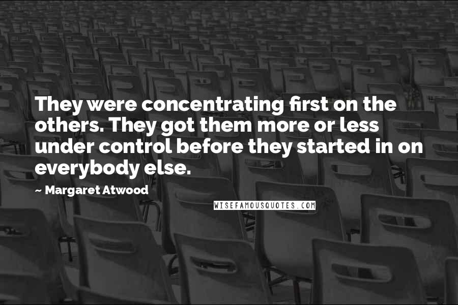 Margaret Atwood Quotes: They were concentrating first on the others. They got them more or less under control before they started in on everybody else.