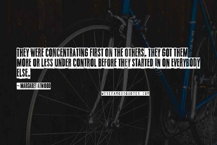 Margaret Atwood Quotes: They were concentrating first on the others. They got them more or less under control before they started in on everybody else.