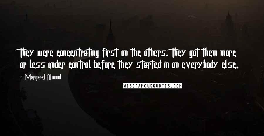 Margaret Atwood Quotes: They were concentrating first on the others. They got them more or less under control before they started in on everybody else.