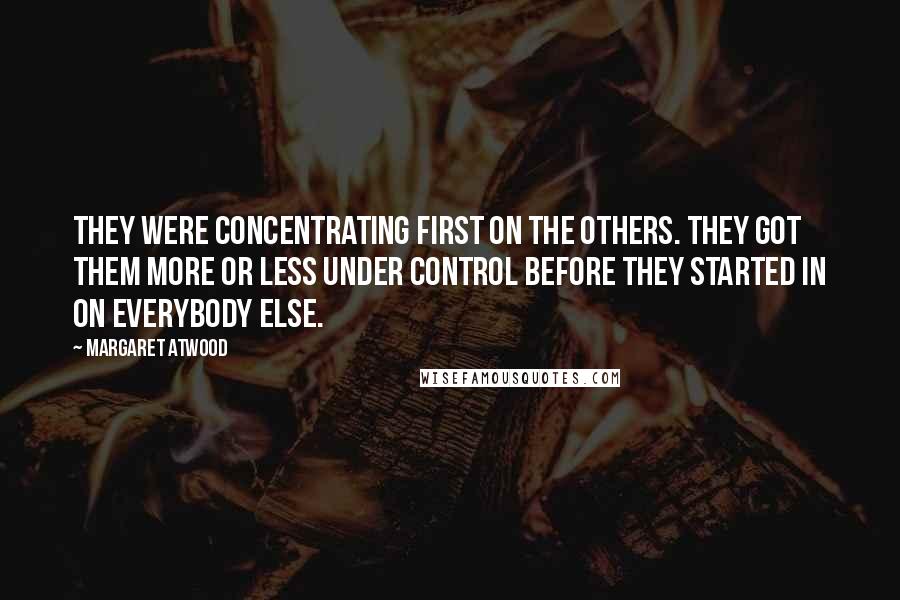 Margaret Atwood Quotes: They were concentrating first on the others. They got them more or less under control before they started in on everybody else.