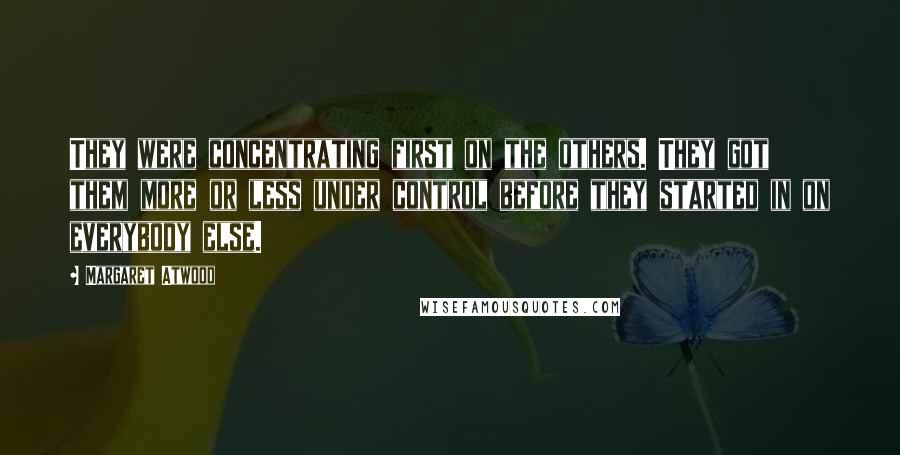 Margaret Atwood Quotes: They were concentrating first on the others. They got them more or less under control before they started in on everybody else.