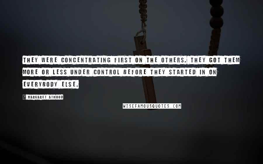 Margaret Atwood Quotes: They were concentrating first on the others. They got them more or less under control before they started in on everybody else.