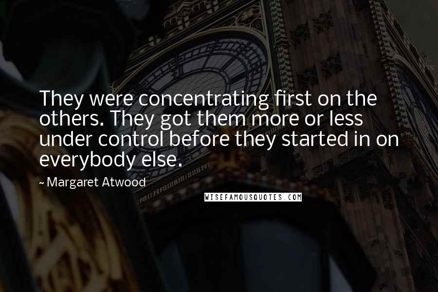 Margaret Atwood Quotes: They were concentrating first on the others. They got them more or less under control before they started in on everybody else.