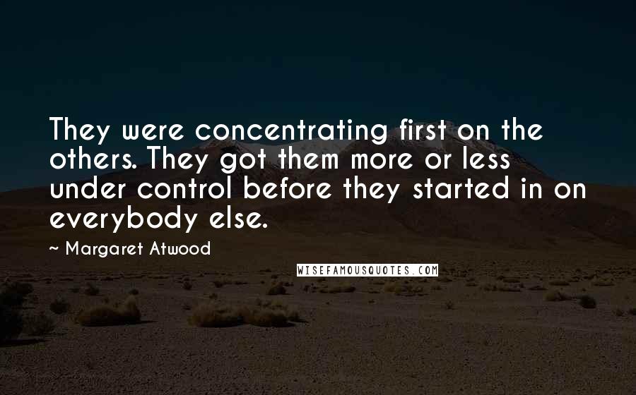 Margaret Atwood Quotes: They were concentrating first on the others. They got them more or less under control before they started in on everybody else.