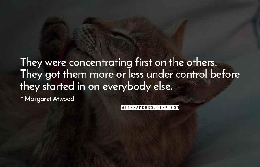 Margaret Atwood Quotes: They were concentrating first on the others. They got them more or less under control before they started in on everybody else.