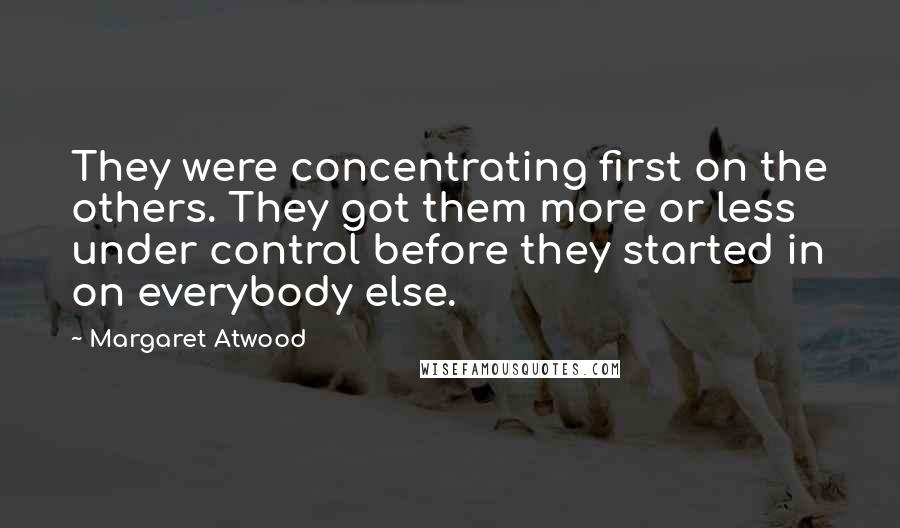 Margaret Atwood Quotes: They were concentrating first on the others. They got them more or less under control before they started in on everybody else.