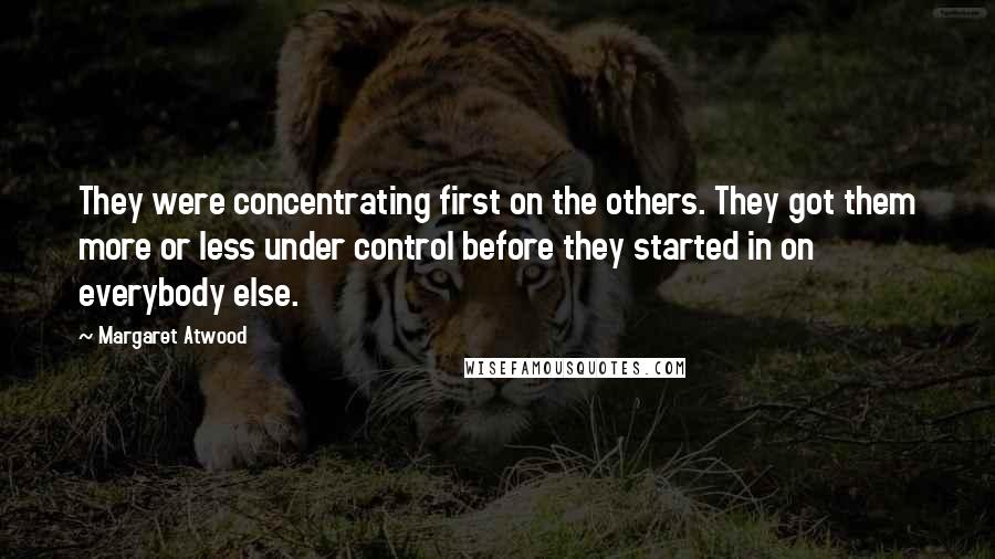 Margaret Atwood Quotes: They were concentrating first on the others. They got them more or less under control before they started in on everybody else.