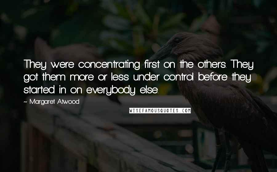 Margaret Atwood Quotes: They were concentrating first on the others. They got them more or less under control before they started in on everybody else.