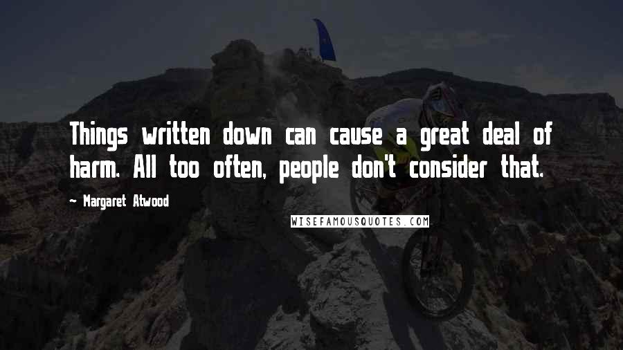 Margaret Atwood Quotes: Things written down can cause a great deal of harm. All too often, people don't consider that.