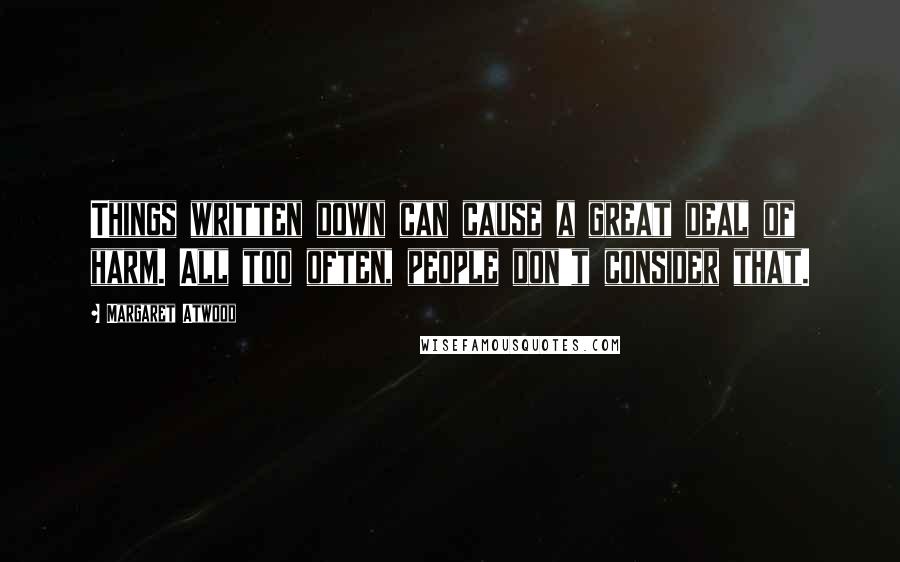 Margaret Atwood Quotes: Things written down can cause a great deal of harm. All too often, people don't consider that.