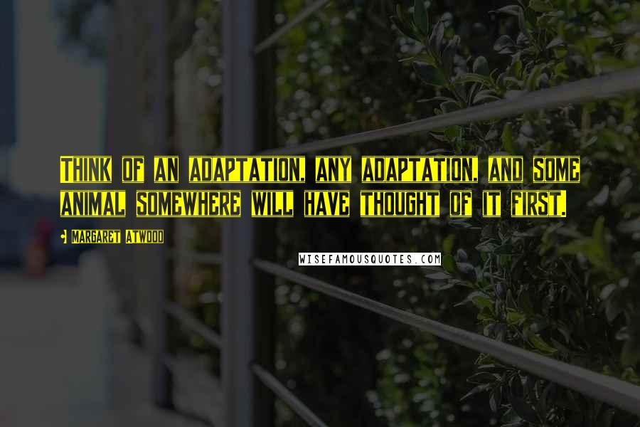 Margaret Atwood Quotes: Think of an adaptation, any adaptation, and some animal somewhere will have thought of it first.