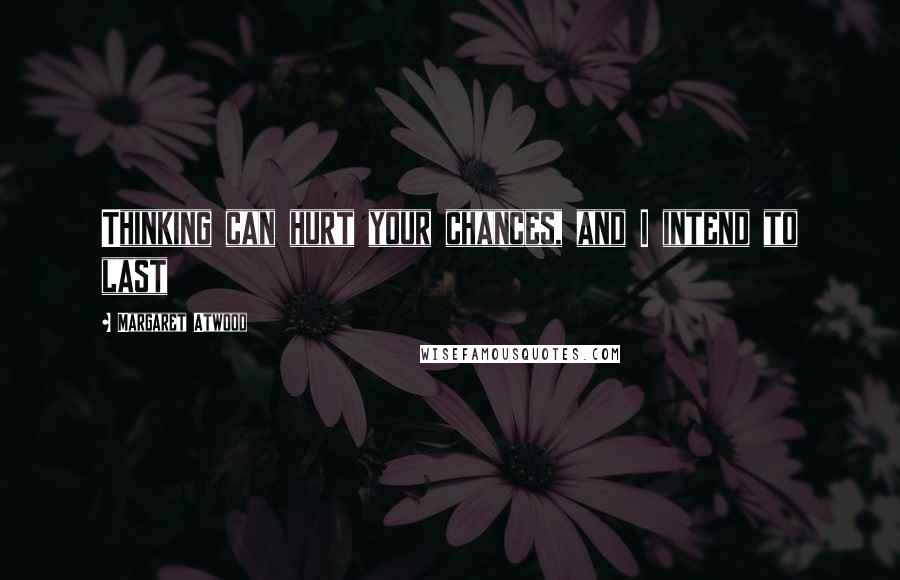 Margaret Atwood Quotes: Thinking can hurt your chances, and I intend to last