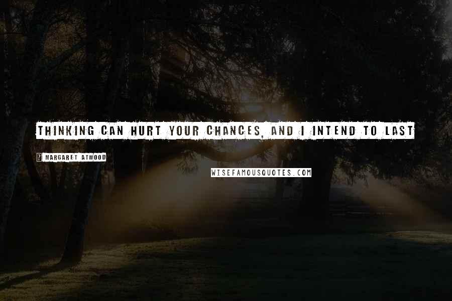 Margaret Atwood Quotes: Thinking can hurt your chances, and I intend to last