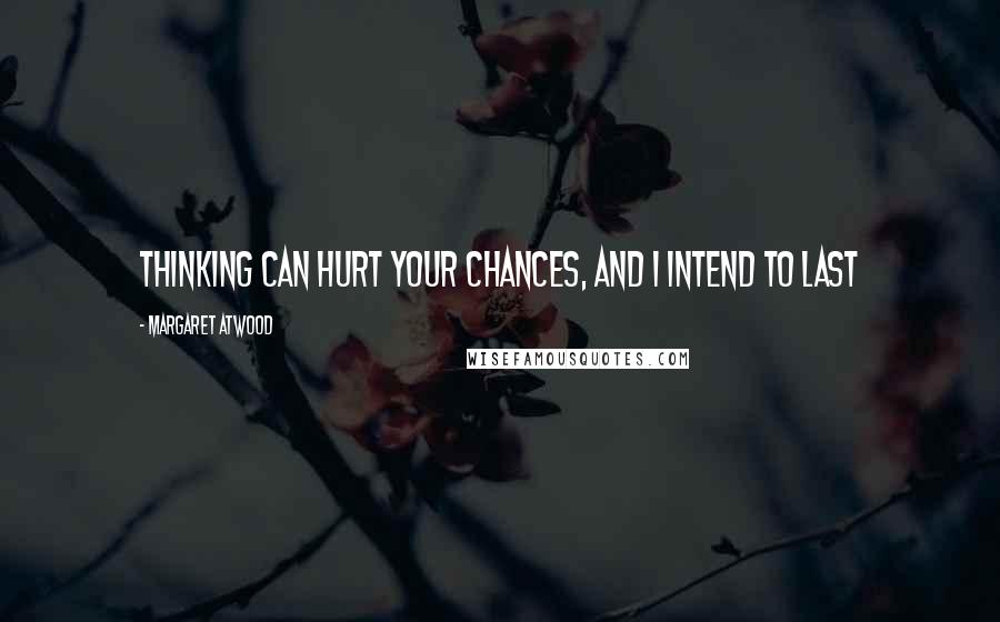 Margaret Atwood Quotes: Thinking can hurt your chances, and I intend to last