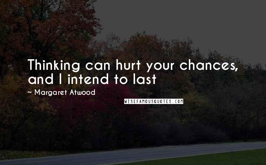 Margaret Atwood Quotes: Thinking can hurt your chances, and I intend to last
