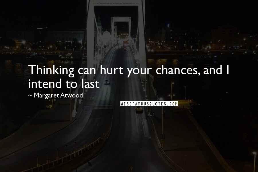 Margaret Atwood Quotes: Thinking can hurt your chances, and I intend to last