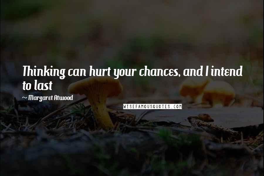 Margaret Atwood Quotes: Thinking can hurt your chances, and I intend to last